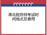淮北税务师考试时间地点及费用