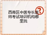 西青区中医专长医师考试培训机构哪里找