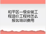 和平区一级安装工程造价工程师怎么报名培训费用