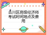 合川区高级经济师考试时间地点及费用