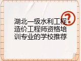 湖北一级水利工程造价工程师资格培训专业的学校推荐