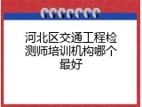 河北区交通工程检测师培训机构哪个最好