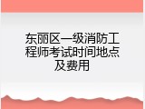 东丽区一级消防工程师考试时间地点及费用