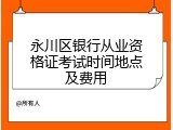 永川区银行从业资格证考试时间地点及费用