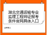 湖北交通运输专业监理工程师证报考条件官网具体入口