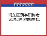 河东区药学职称考试培训机构哪里找