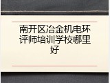 南开区冶金机电环评师培训学校哪里好