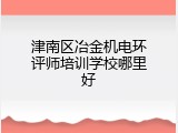 津南区冶金机电环评师培训学校哪里好