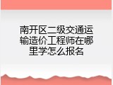南开区二级交通运输造价工程师在哪里学怎么报名