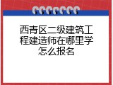 西青区二级建筑工程建造师在哪里学怎么报名