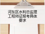河东区水利总监理工程师证报考具体要求