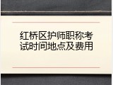 红桥区护师职称考试时间地点及费用