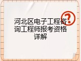 河北区电子工程咨询工程师报考资格详解