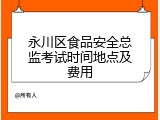 永川区食品安全总监考试时间地点及费用
