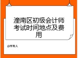 潼南区初级会计师考试时间地点及费用