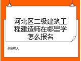 河北区二级建筑工程建造师在哪里学怎么报名