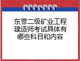东营二级矿业工程建造师考试具体有哪些科目和内容