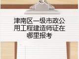 津南区一级市政公用工程建造师证在哪里报考