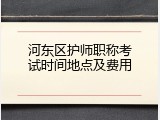 河东区护师职称考试时间地点及费用