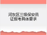 河东区三级保安员证报考具体要求