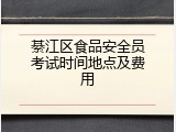 綦江区食品安全员考试时间地点及费用