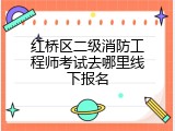红桥区二级消防工程师考试去哪里线下报名