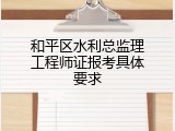 和平区水利总监理工程师证报考具体要求