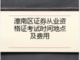 潼南区证券从业资格证考试时间地点及费用