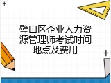 璧山区企业人力资源管理师考试时间地点及费用
