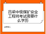 吕梁中级煤矿安全工程师考试需要什么学历