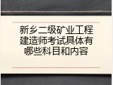 新乡二级矿业工程建造师考试具体有哪些科目和内容