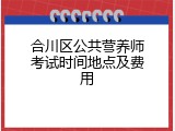 合川区公共营养师考试时间地点及费用