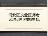 河北区执业医师考试培训机构哪里找