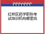 红桥区药学职称考试培训机构哪里找
