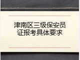 津南区三级保安员证报考具体要求
