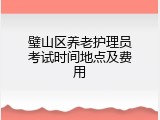 璧山区养老护理员考试时间地点及费用