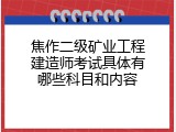 焦作二级矿业工程建造师考试具体有哪些科目和内容