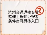 滨州交通运输专业监理工程师证报考条件官网具体入口