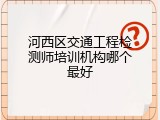 河西区交通工程检测师培训机构哪个最好