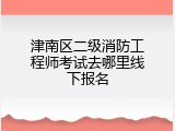 津南区二级消防工程师考试去哪里线下报名
