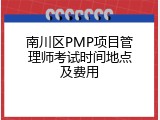 南川区PMP项目管理师考试时间地点及费用
