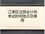 江津区注册会计师考试时间地点及费用