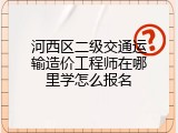 河西区二级交通运输造价工程师在哪里学怎么报名