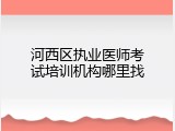 河西区执业医师考试培训机构哪里找