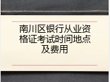 南川区银行从业资格证考试时间地点及费用
