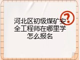 河北区初级煤矿安全工程师在哪里学怎么报名