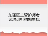 东丽区主管护师考试培训机构哪里找
