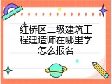 红桥区二级建筑工程建造师在哪里学怎么报名