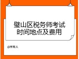 璧山区税务师考试时间地点及费用