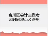 合川区会计实操考试时间地点及费用